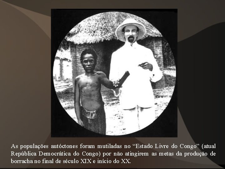 As populações autóctones foram mutiladas no “Estado Livre do Congo” (atual República Democrática do As populações autóctones foram mutiladas no “Estado Livre do Congo” (atual República Democrática do