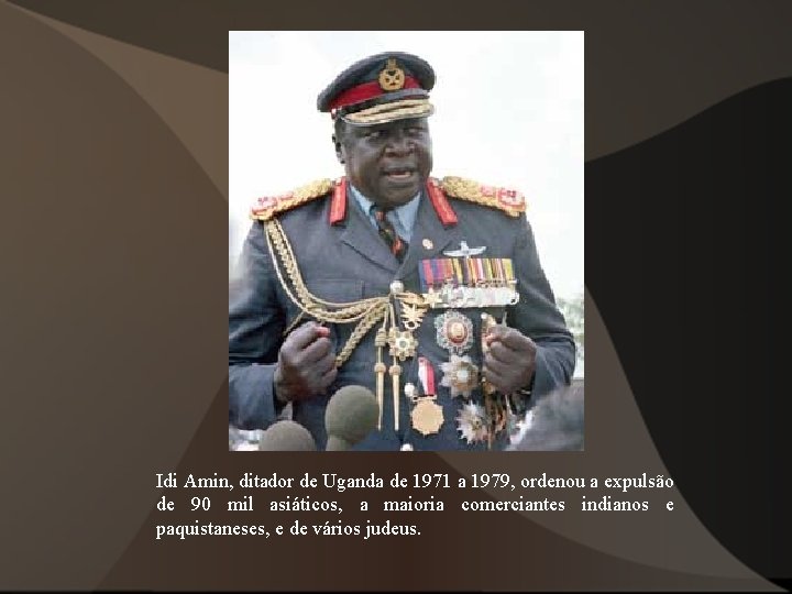 Idi Amin, ditador de Uganda de 1971 a 1979, ordenou a expulsão de 90 Idi Amin, ditador de Uganda de 1971 a 1979, ordenou a expulsão de 90