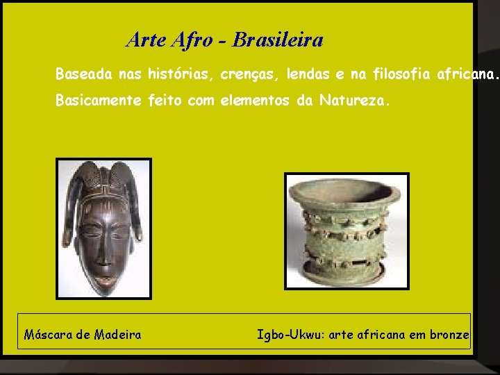 Arte Afro - Brasileira Baseada nas histórias, crenças, lendas e na filosofia africana. Basicamente Arte Afro - Brasileira Baseada nas histórias, crenças, lendas e na filosofia africana. Basicamente