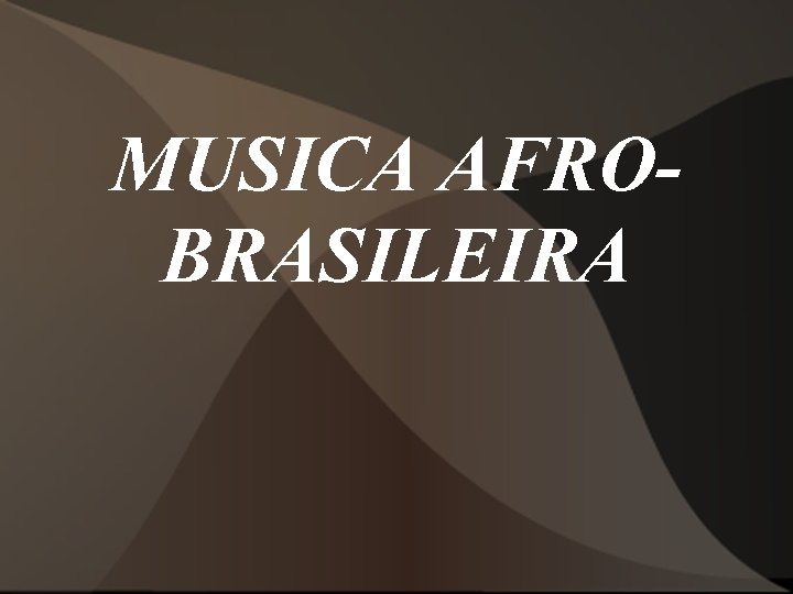 MUSICA AFROBRASILEIRA MUSICA AFROBRASILEIRA