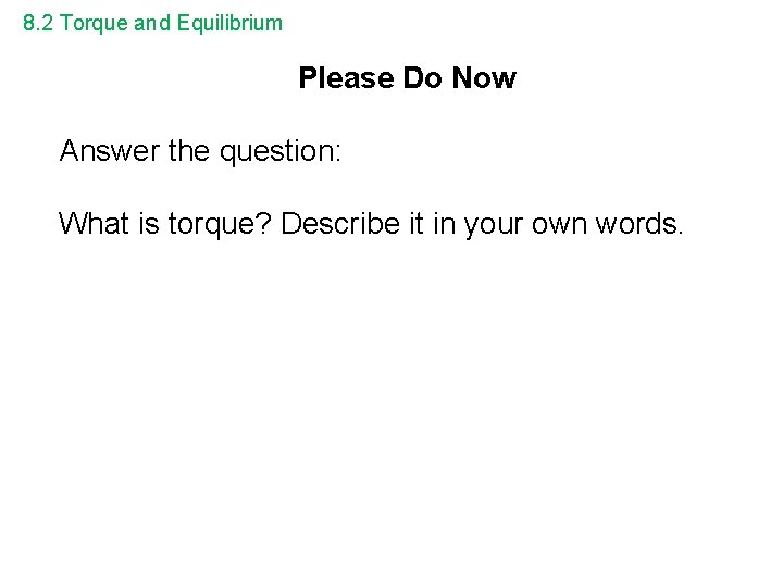 8. 2 Torque and Equilibrium Please Do Now Answer the question: What is torque?