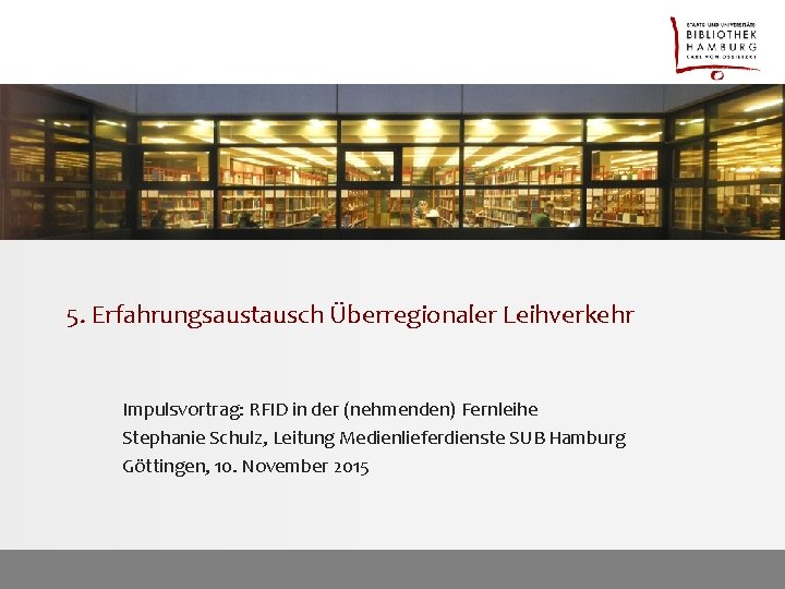 5. Erfahrungsaustausch Überregionaler Leihverkehr Impulsvortrag: RFID in der (nehmenden) Fernleihe Stephanie Schulz, Leitung Medienlieferdienste