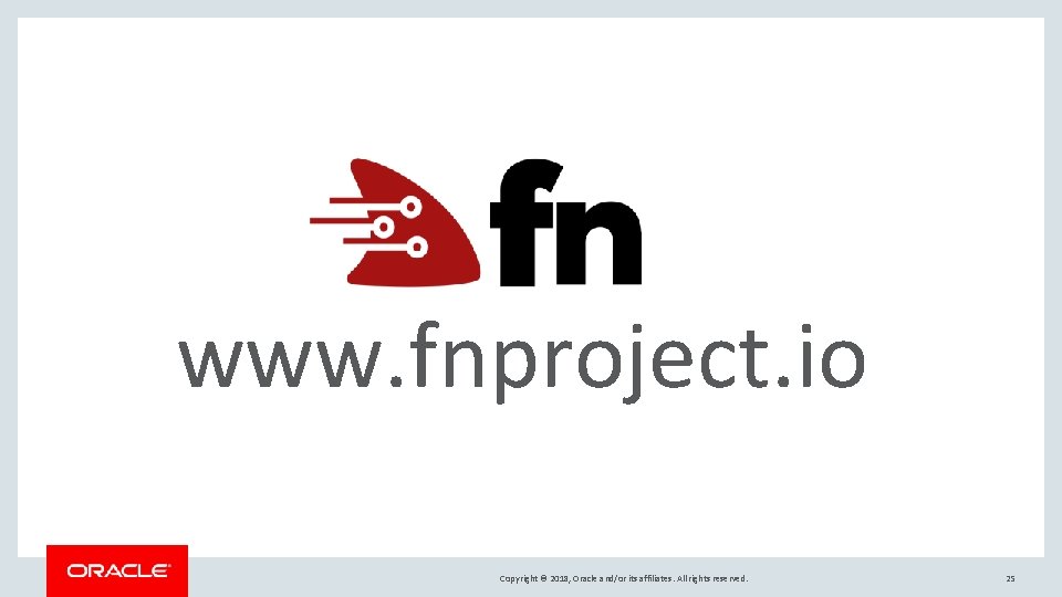 www. fnproject. io Copyright © 2018, Oracle and/or its affiliates. All rights reserved. 25 www. fnproject. io Copyright © 2018, Oracle and/or its affiliates. All rights reserved. 25