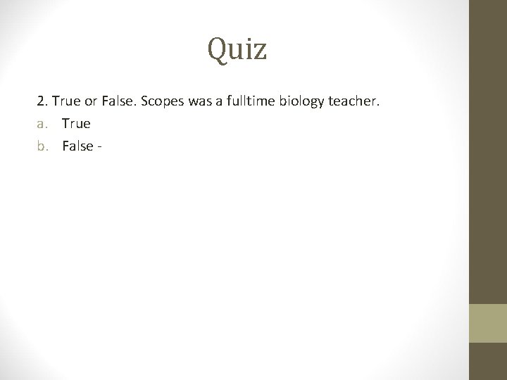 Quiz 2. True or False. Scopes was a fulltime biology teacher. a. True b.