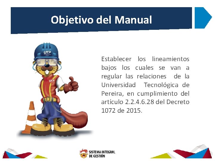 Objetivo del Manual Establecer los lineamientos bajos los cuales se van a regular las