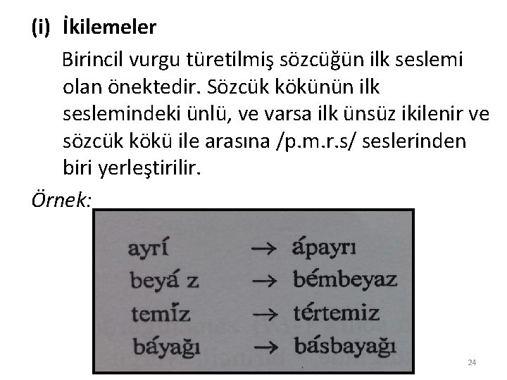 (i) İkilemeler Birincil vurgu türetilmiş sözcüğün ilk seslemi olan önektedir. Sözcük kökünün ilk seslemindeki