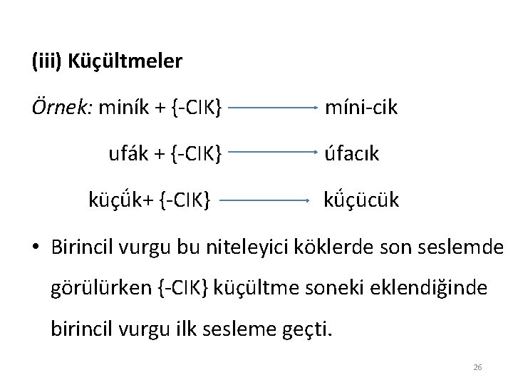 (iii) Küçültmeler Örnek: miník + {-CIK} míni-cik ufák + {-CIK} úfacık küçǘk+ {-CIK} kǘçücük