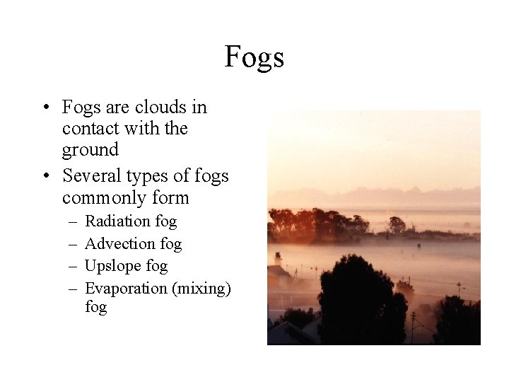 Fogs • Fogs are clouds in contact with the ground • Several types of