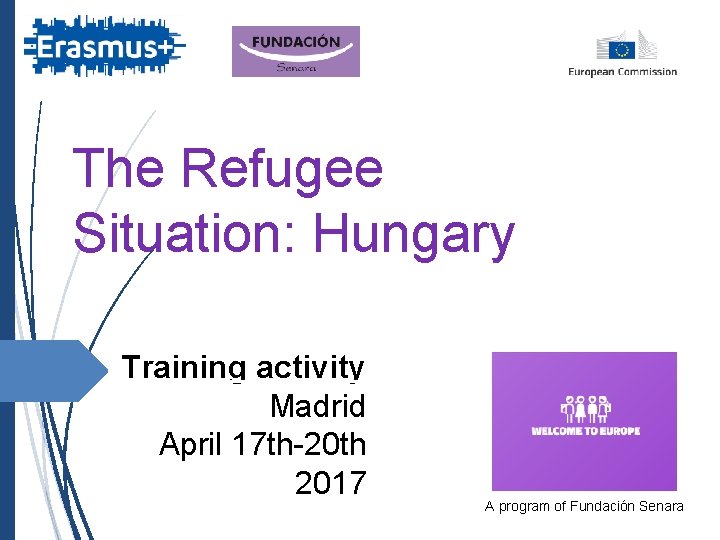 The Refugee Situation: Hungary Training activity Madrid April 17 th-20 th 2017 A program