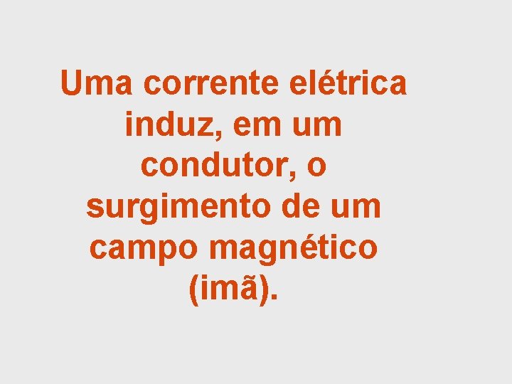 Uma corrente elétrica induz, em um condutor, o surgimento de um campo magnético (imã).