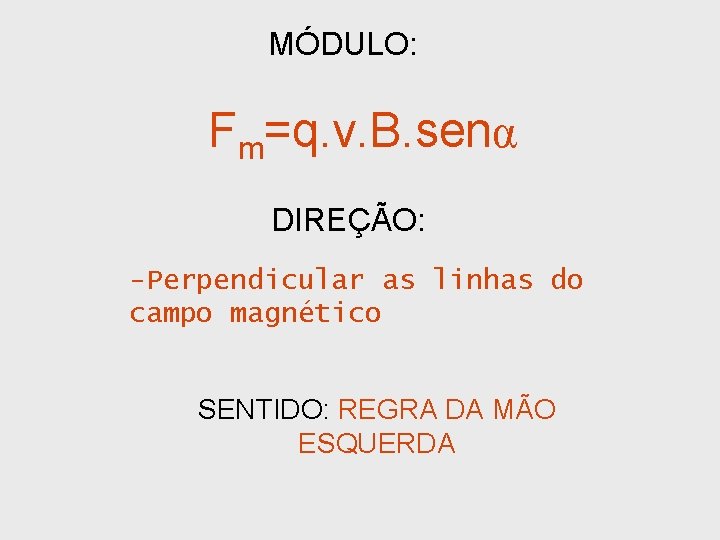MÓDULO: Fm=q. v. B. senα DIREÇÃO: -Perpendicular as linhas do campo magnético SENTIDO: REGRA