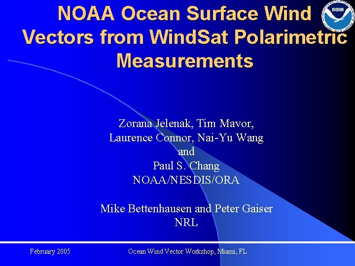 NOAA Ocean Surface Wind Vectors from Wind. Sat Polarimetric Measurements Zorana Jelenak, Tim Mavor,