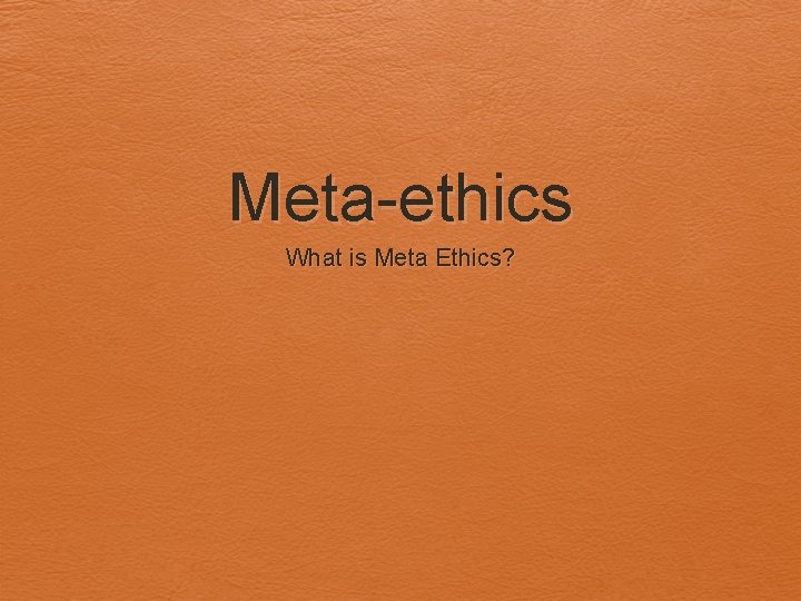 Meta-ethics What is Meta Ethics? 