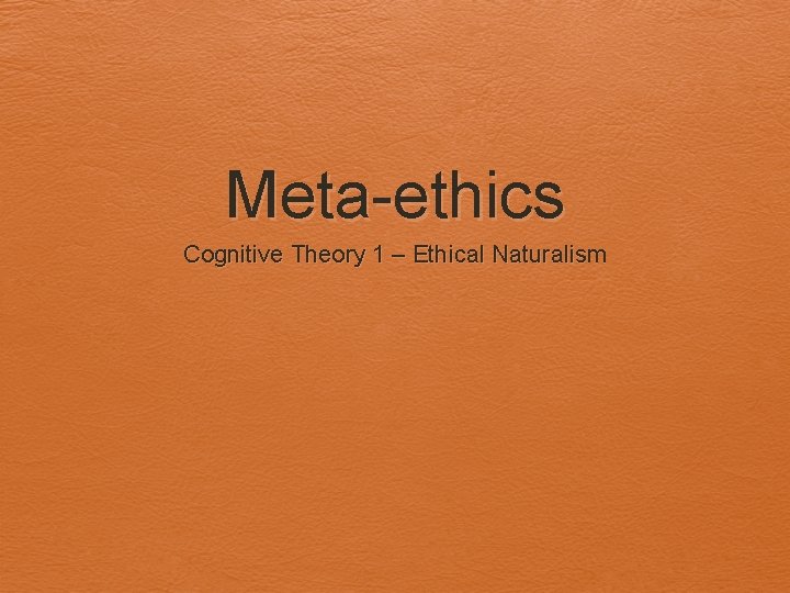 Meta-ethics Cognitive Theory 1 – Ethical Naturalism 