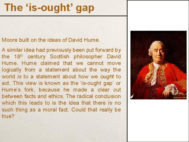 The ‘is-ought’ gap Moore built on the ideas of David Hume. A similar idea