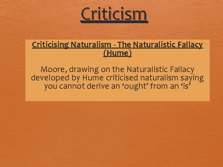 Criticism Criticising Naturalism - The Naturalistic Fallacy (Hume) Moore, drawing on the Naturalistic Fallacy