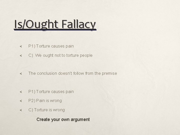 Is/Ought Fallacy P 1) Torture causes pain C) We ought not to torture people