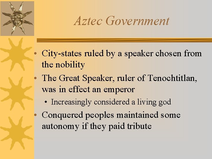 Aztec Government • City-states ruled by a speaker chosen from the nobility • The