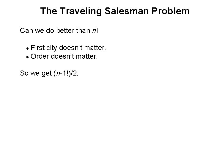 The Traveling Salesman Problem Can we do better than n! ● First city doesn’t