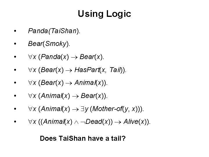 Using Logic • Panda(Tai. Shan). • Bear(Smoky). • x (Panda(x) Bear(x). • x (Bear(x)