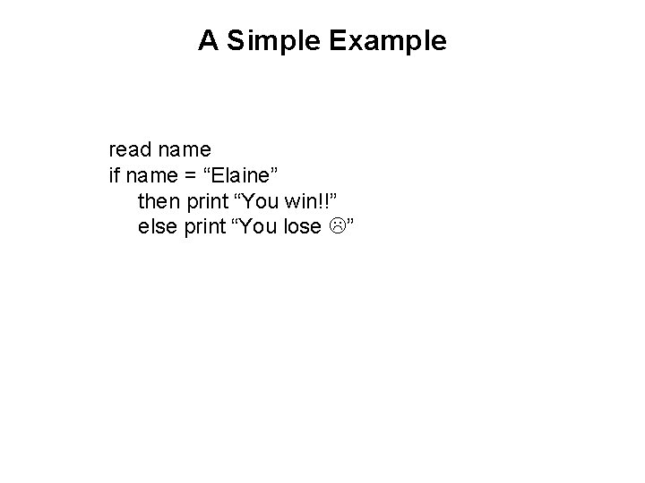 A Simple Example read name if name = “Elaine” then print “You win!!” else