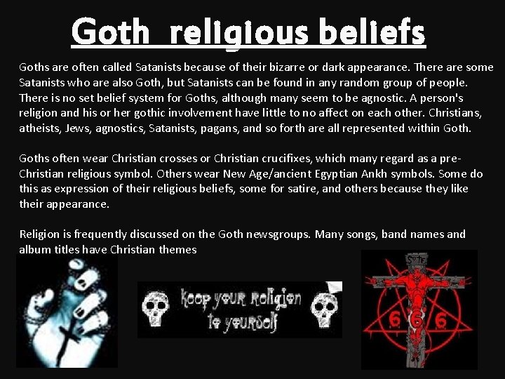 Goth religious beliefs Goths are often called Satanists because of their bizarre or dark