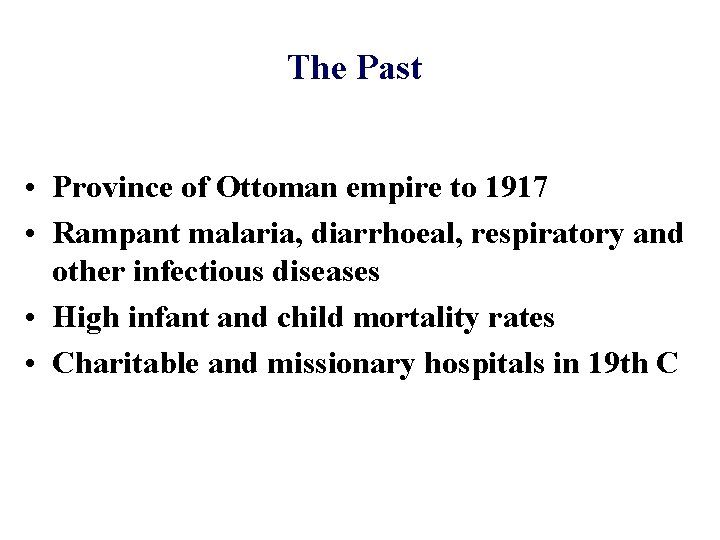 The Past • Province of Ottoman empire to 1917 • Rampant malaria, diarrhoeal, respiratory The Past • Province of Ottoman empire to 1917 • Rampant malaria, diarrhoeal, respiratory