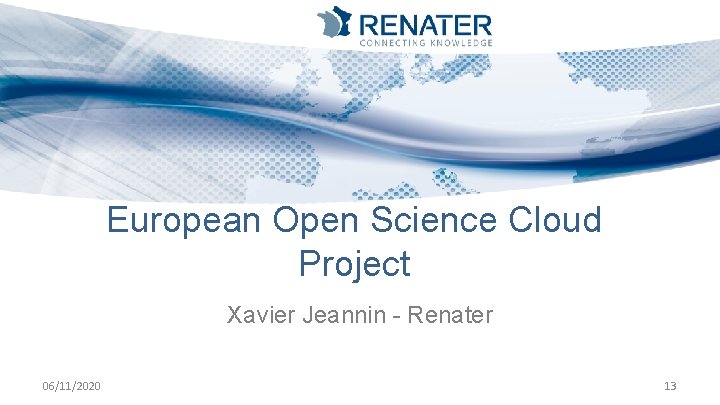 European Open Science Cloud Project Xavier Jeannin - Renater 06/11/2020 13 
