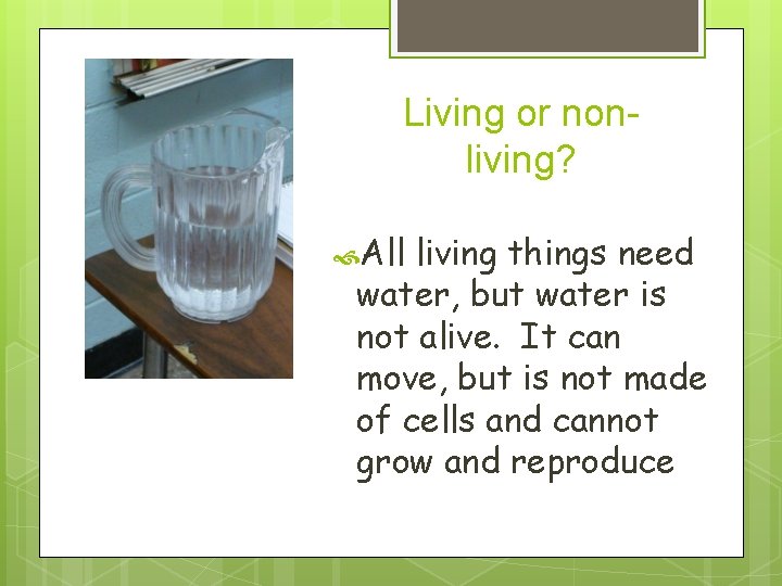 Living or nonliving? All living things need water, but water is not alive. It