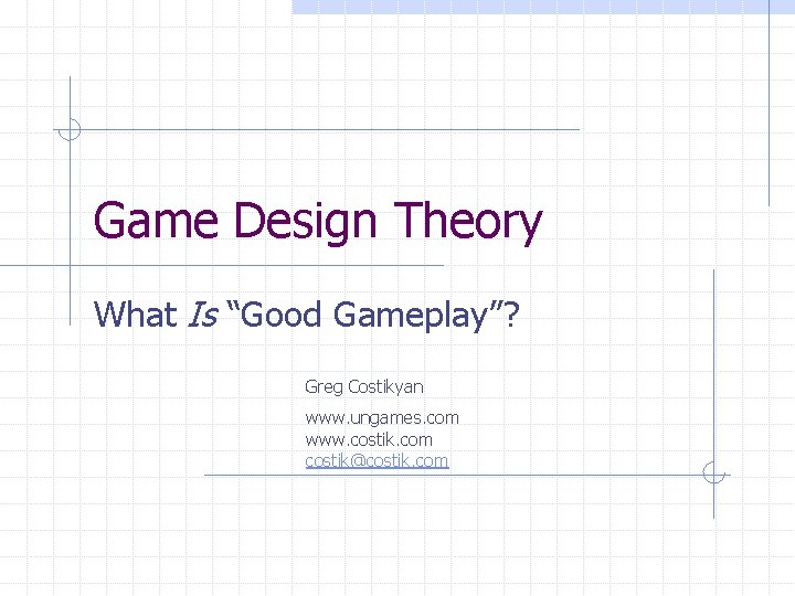 Game Design Theory What Is “Good Gameplay”? Greg Costikyan www. ungames. com www. costik.