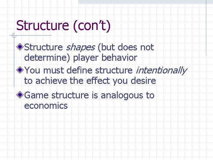 Structure (con’t) Structure shapes (but does not determine) player behavior You must define structure