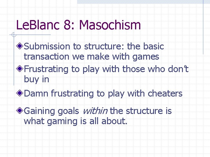 Le. Blanc 8: Masochism Submission to structure: the basic transaction we make with games