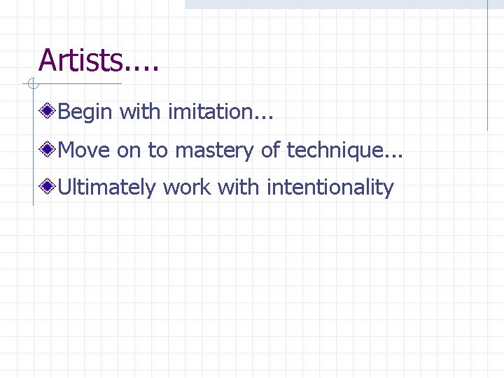 Artists. . Begin with imitation. . . Move on to mastery of technique. .