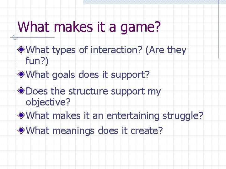 What makes it a game? What types of interaction? (Are they fun? ) What