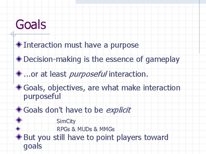 Goals Interaction must have a purpose Decision-making is the essence of gameplay. . .