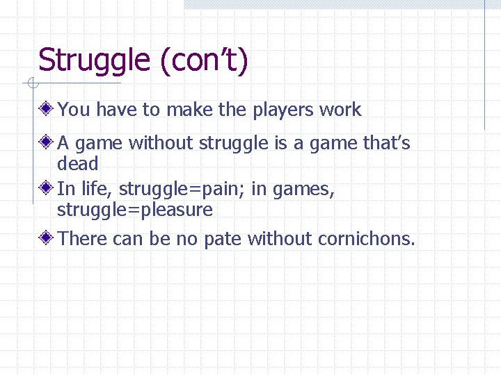 Struggle (con’t) You have to make the players work A game without struggle is