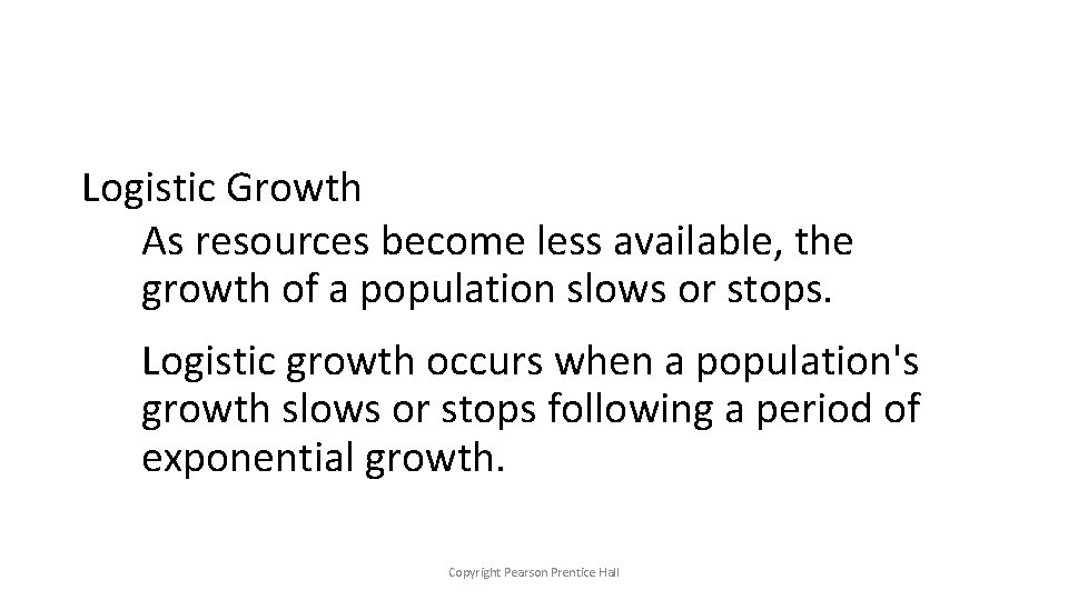 Logistic Growth As resources become less available, the growth of a population slows or