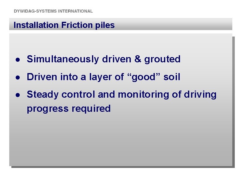 Installation Friction piles l Simultaneously driven & grouted l Driven into a layer of