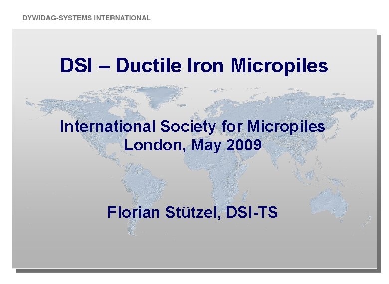 DSI – Ductile Iron Micropiles International Society for Micropiles London, May 2009 Florian Stützel,