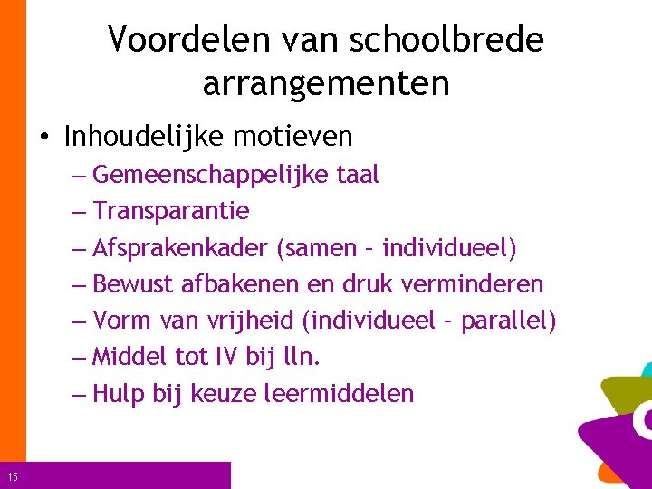 Voordelen van schoolbrede arrangementen • Inhoudelijke motieven – Gemeenschappelijke taal – Transparantie – Afsprakenkader