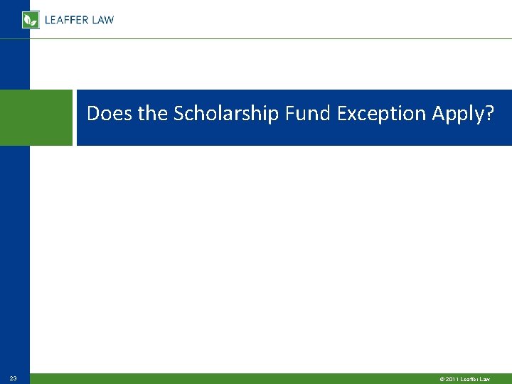 Does the Scholarship Fund Exception Apply? 23 © 2011 Leaffer Law Does the Scholarship Fund Exception Apply? 23 © 2011 Leaffer Law