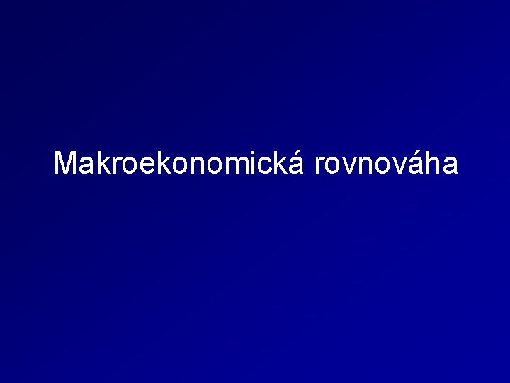 Makroekonomická rovnováha Makroekonomická rovnováha