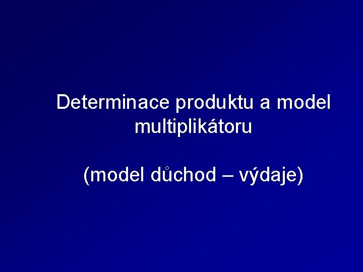 Determinace produktu a model multiplikátoru (model důchod – výdaje) 