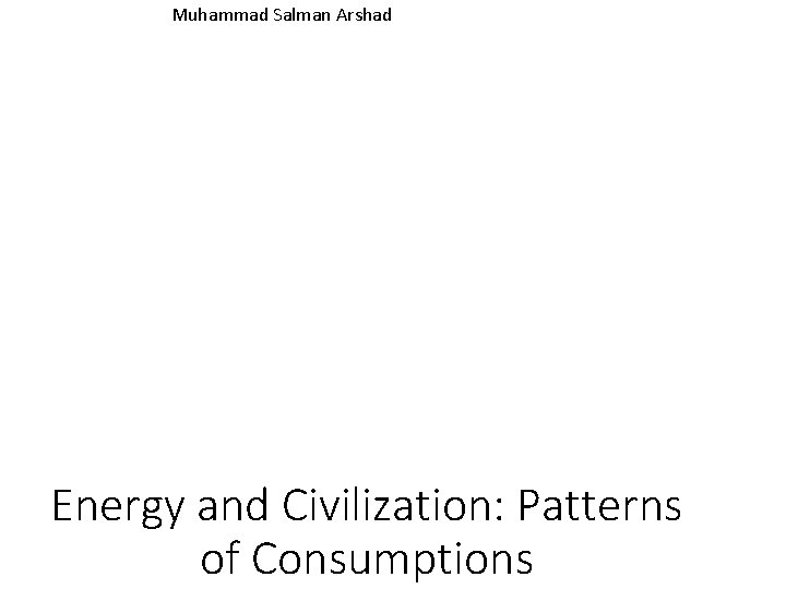 Muhammad Salman Arshad Energy and Civilization: Patterns of Consumptions 