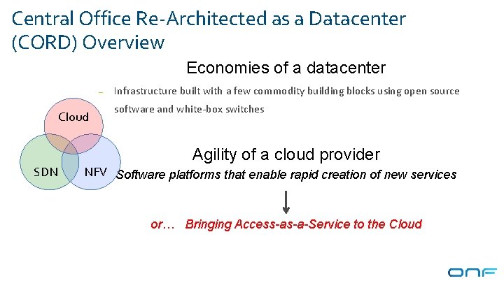 Central Office Re-Architected as a Datacenter (CORD) Overview Economies of a datacenter – Cloud