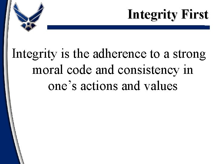 Integrity First Integrity is the adherence to a strong moral code and consistency in Integrity First Integrity is the adherence to a strong moral code and consistency in
