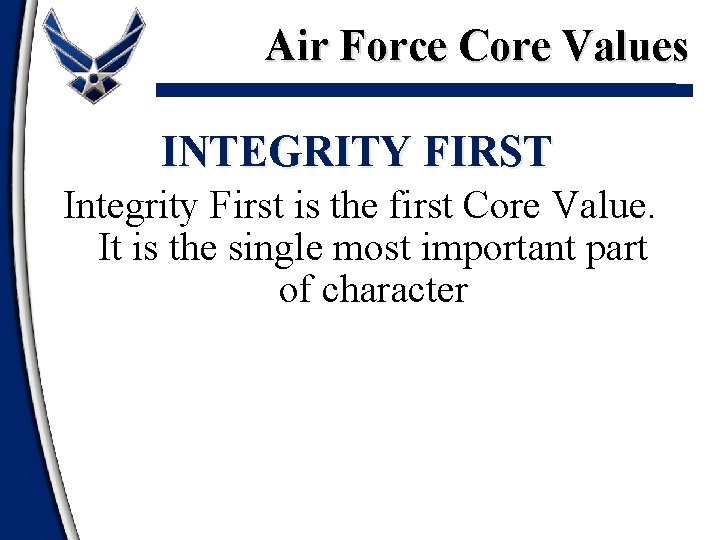 Air Force Core Values INTEGRITY FIRST Integrity First is the first Core Value. It
