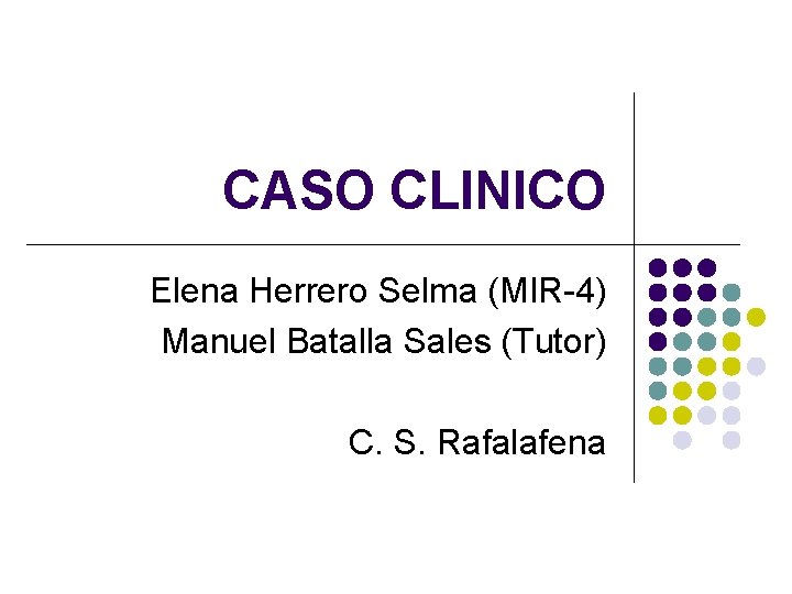 CASO CLINICO Elena Herrero Selma (MIR-4) Manuel Batalla Sales (Tutor) C. S. Rafalafena 