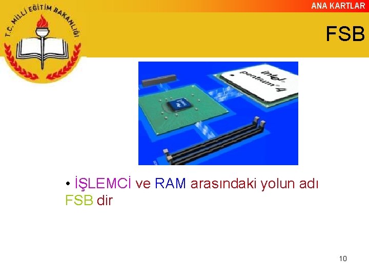 ANA KARTLAR FSB • İŞLEMCİ ve RAM arasındaki yolun adı FSB dir 10 