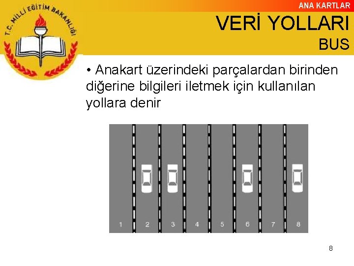 ANA KARTLAR VERİ YOLLARI BUS • Anakart üzerindeki parçalardan birinden diğerine bilgileri iletmek için